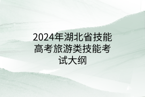 2024年湖北省技能高考旅游类技能考试大纲