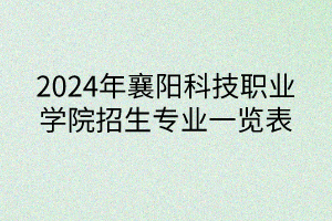 2024年襄阳科技职业学院招生专业一览表