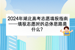 2024年湖北高考填报志愿时的总体思路是什么？