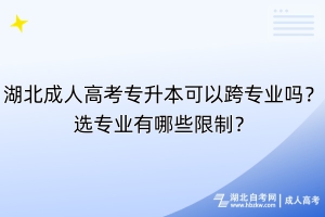 湖北成人高考专升本可以跨专业吗？选专业有哪些限制？