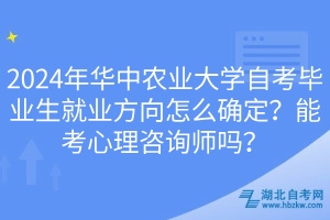 2024年华中农业大学自考毕业生就业方向怎么确定？能考心理咨询师吗？