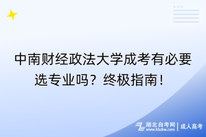 中南财经政法大学成考有必要选专业吗？终极指南！