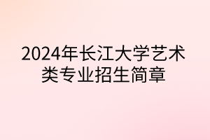 2024年长江大学艺术类专业招生简章