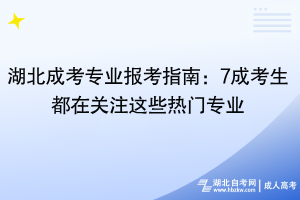 湖北成考专业报考指南：7成考生都在关注这些热门专业