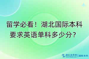 留学必看！湖北国际本科要求英语单科多少分？