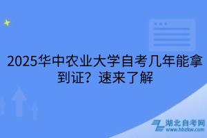 2025华中农业大学自考几年能拿到证？速来了解