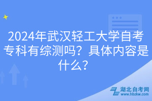 2024年武汉轻工大学自考专科有综测吗？具体内容是什么？