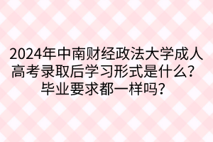 2024年中南财经政法大学成人高考录取后学习形式是什么？毕业要求都一样吗？