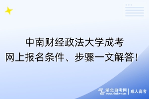 ​中南财经政法大学成考网上报名条件、步骤一文解答！