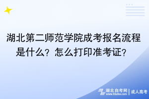 湖北第二师范学院成考报名流程是什么？怎么打印准考证？