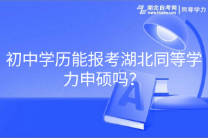 初中学历能报考湖北同等学力申硕吗？