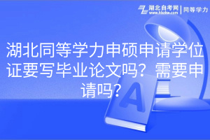 湖北同等学力申硕申请学位证要写毕业论文吗？需要申请吗？