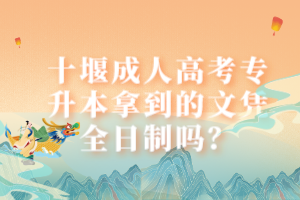 十堰成人高考专升本拿到的文凭全日制吗？