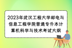 2023年武汉工程大学邮电与信息工程学院普通专升本计算机科学与技术考试大纲