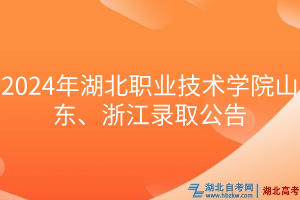 2024年湖北职业技术学院山东、浙江录取公告