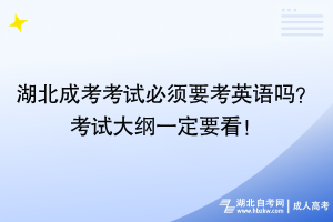 湖北成考考试必须要考英语吗？考试大纲一定要看！