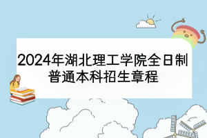 2024年湖北理工学院全日制普通本科招生章程