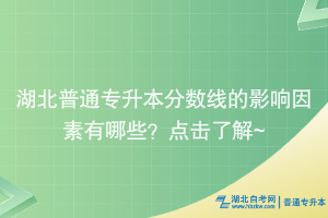 湖北普通专升本分数线的影响因素有哪些？点击了解~