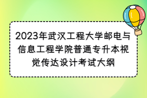 2023年武汉工程大学邮电与信息工程学院普通专升本视觉传达设计考试大纲