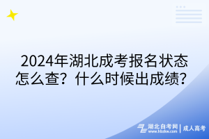 2024年湖北成考报名状态怎么查？什么时候出成绩？