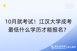 10月就考试！江汉大学成考最低什么学历才能报名？