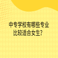 中专学校有哪些专业比较适合女生？