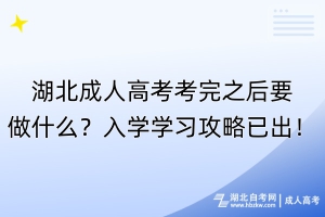 湖北成人高考考完之后要做什么？入学学习攻略已出！