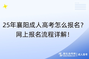 25年襄阳成人高考怎么报名？网上报名流程详解！