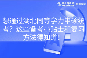 想通过湖北同等学力申硕统考？这些备考小贴士和复习方法得知道！