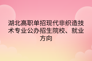 湖北高职单招现代非织造技术专业公办招生院校、就业方向