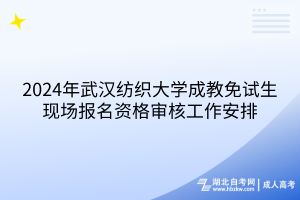 2024年武汉纺织大学成教免试生现场报名资格审核工作安排