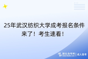 25年武汉纺织大学成考报名条件来了！考生速看！