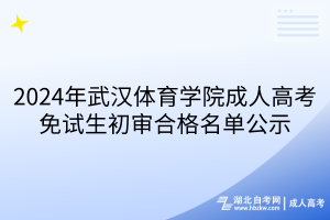 2024年武汉体育学院成人高考免试生初审合格名单公示