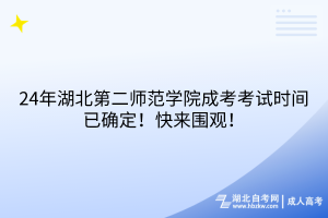 24年湖北第二师范学院成考考试时间已确定！快来围观！