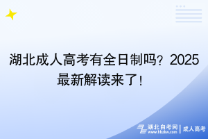 湖北成人高考有全日制吗？2025最新解读来了！