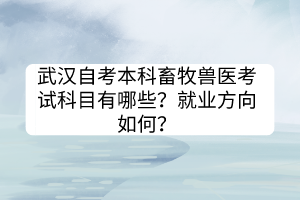 武汉自考本科畜牧兽医考试科目有哪些？就业方向如何？