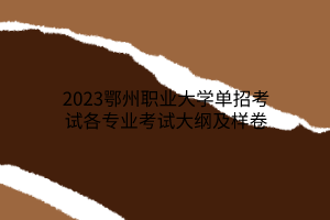 2023鄂州职业大学单招考试各专业考试大纲及样卷