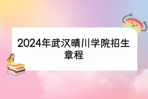 2024年武汉晴川学院招生章程