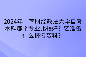 2024年中南财经政法大学自考本科哪个专业比较好？要准备什么报名资料？