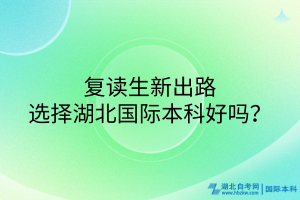 复读生新出路！选择湖北国际本科好吗？