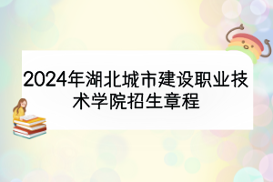 2024年湖北城市建设职业技术学院招生章程