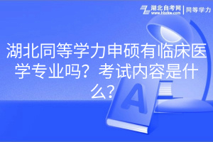 湖北同等学力申硕有临床医学专业吗？考试内容是什么？