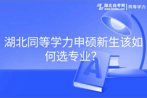 湖北同等学力申硕新生该如何选专业？