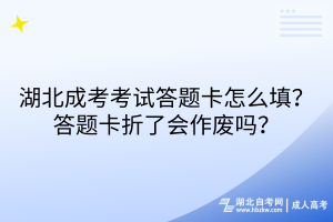 湖北成考考试答题卡怎么填？答题卡折了会作废吗？