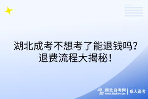 湖北成考不想考了能退钱吗？退费流程大揭秘！