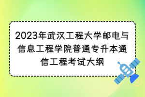 2023年武汉工程大学邮电与信息工程学院普通专升本通信工程考试大纲