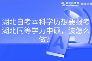 湖北自考本科学历想要报考湖北同等学力申硕，该怎么做？