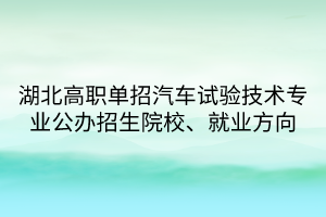 湖北高职单招汽车试验技术专业公办招生院校、就业方向