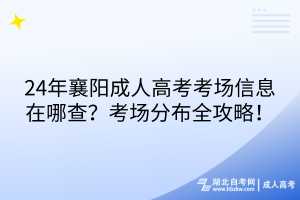 24年襄阳成人高考考场信息在哪查？考场分布全攻略！