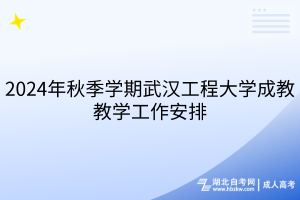 2024年秋季学期武汉工程大学成教教学工作安排